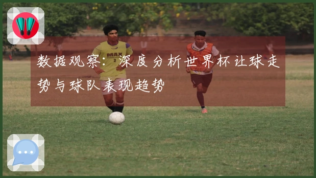 数据观察：深度分析世界杯让球走势与球队表现趋势
