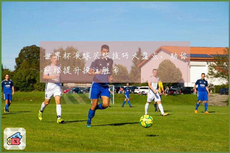 世界杯滚球买球技巧大盘点，助你轻松提升投注胜率
